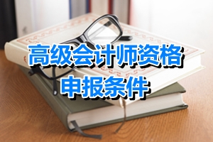 山東省高級(jí)會(huì)計(jì)師申報(bào)條件