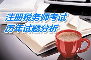 2011-13注冊稅務(wù)師《財(cái)務(wù)與會計(jì)》下篇第十二章歷年試題分析