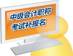 廣東惠州市2015中級會計(jì)職稱考試補(bǔ)報名時間6月12-17日