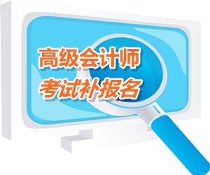 浙江省金華2015年高級(jí)會(huì)計(jì)師考試補(bǔ)報(bào)名時(shí)間6月15-18日