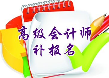 攀枝花2015高級(jí)會(huì)計(jì)師考試補(bǔ)報(bào)名6月16日截止