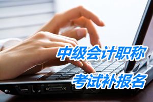 巴彥淖爾2015中級會計職稱考試補(bǔ)報名6月17日截止