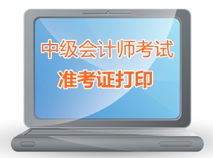 浙江湖州2015中級會計師考試準(zhǔn)考證打印時間