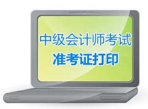 2015年中級會計職稱考試準考證打?。I?。r間匯總