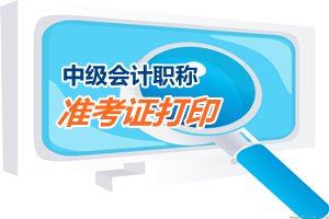 2015中級會計職稱考試準考證打?。I?。r間匯總