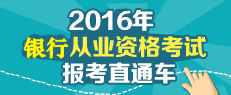 2016年銀行從業(yè)考試報(bào)名直通車(chē)