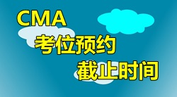 2016年4月9日CMA中文考試考位預(yù)約截止時(shí)間？