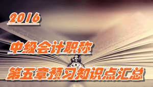 2016中級會計職稱《中級會計實務》第五章知識點預習匯總