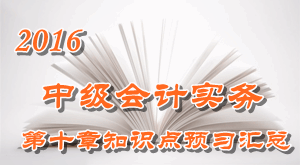 2016中級會計職稱《中級會計實務(wù)》第十章知識點預(yù)習(xí)匯總