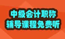 中級會計職稱輔導(dǎo)課程免費聽