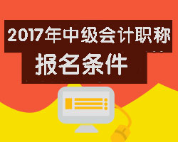 報考2017年中級會計職稱需要滿足哪些條件