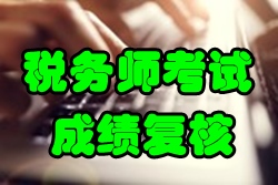 2016年稅務師考試成績復核時間1月25日截止