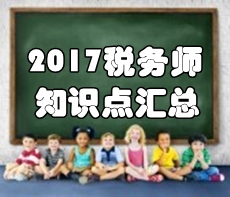 2017年稅務(wù)師《稅法一》第一章知識點匯總