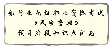 銀行業(yè)初級(jí)資格《風(fēng)險(xiǎn)管理》預(yù)習(xí)階段第一章知識(shí)點(diǎn)匯總