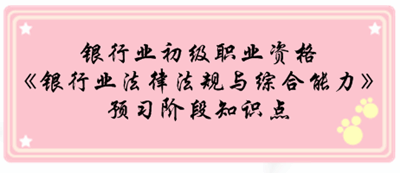 銀行業(yè)初級資格《銀行業(yè)法律法規(guī)與綜合能》預(yù)習(xí)階段第一章知識點(diǎn)匯總