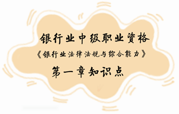 2017年銀行業(yè)中級職業(yè)資格《銀行業(yè)法律法規(guī)與綜合能力》第一章知識點(diǎn)