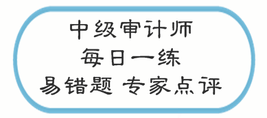 中級審計(jì)師考試易錯(cuò)題專家點(diǎn)評（02.20-02.26）