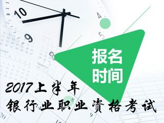 2017年銀行業(yè)職業(yè)資格上半年考試報(bào)名時(shí)間及報(bào)名條件詳情