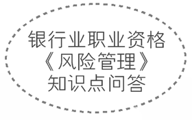 2017年銀行業(yè)職業(yè)資格《風險管理》知識點問答集錦