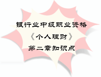 2017年銀行業(yè)中級(jí)職業(yè)資格《個(gè)人理財(cái)》第二章知識(shí)點(diǎn)