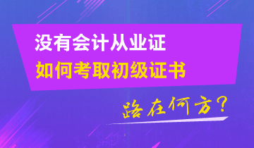 沒有會計(jì)從業(yè)證 如何考取初級證書