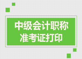 中級(jí)會(huì)計(jì)職稱準(zhǔn)考證打印時(shí)間