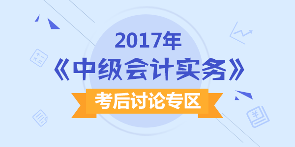 2017年中級會計職稱考試《中級會計實務(wù)》科目考后討論