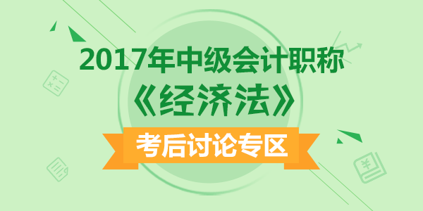 2017年中級(jí)會(huì)計(jì)職稱考試《經(jīng)濟(jì)法》科目考后討論