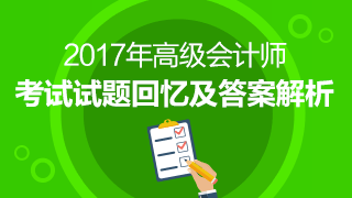 2017高級(jí)會(huì)計(jì)師《高級(jí)會(huì)計(jì)實(shí)務(wù)》試題及參考答案回憶版