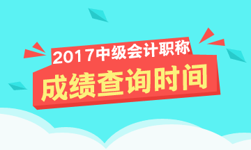 2017年中級會計職稱成績查詢時間啥時候？