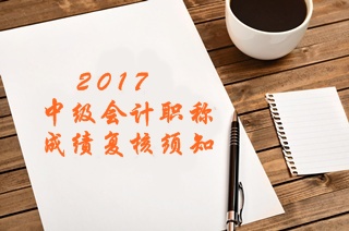 2017年中級(jí)會(huì)計(jì)職稱(chēng)考試成績(jī)復(fù)核須知