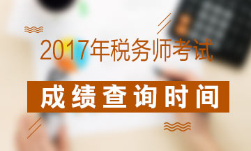 2017年稅務(wù)師考試成績(jī)查詢時(shí)間是什么時(shí)候？