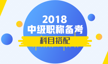 2018年首次參加中級(jí)會(huì)計(jì)職稱(chēng)考試 報(bào)考科目如何搭配？