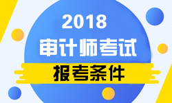 2018年審計師考試官方報名條件公布了嗎？