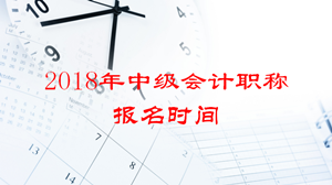 2018年廣東中級會計職稱報名時間公布了嗎？