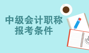 2018年中級(jí)會(huì)計(jì)職稱考試報(bào)名時(shí)間預(yù)計(jì)3月份開始 你符合報(bào)名條件嗎