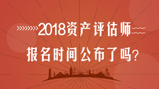 2018年資產(chǎn)評估師考試報名時間在幾月？