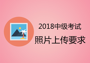 2018年廣西中級會計職稱考試報名上傳照片要求