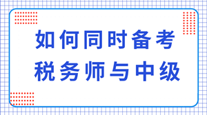 稅務(wù)師與中級職稱可以同時備考嗎？科目如何搭配？