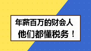 年薪百萬的財(cái)會(huì)人 他們都懂稅務(wù)！