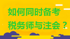 如何同時備考稅務(wù)師與注會？