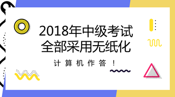 2018年中級會計職稱全部采用無紙化考試方式 計算機作答！