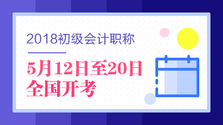 2018年初級(jí)會(huì)計(jì)職稱(chēng)考試5月12日開(kāi)考