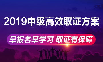 2019年中級(jí)會(huì)計(jì)職稱(chēng)高效取證方案上線 早報(bào)名早學(xué)習(xí)！