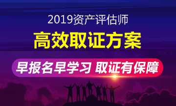 2019年資產(chǎn)評估師高效取證班招生方案上線 早報名早學習！ 