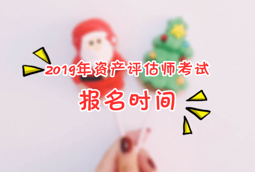 2019年資產(chǎn)評(píng)估師考試報(bào)名時(shí)間及報(bào)考條件