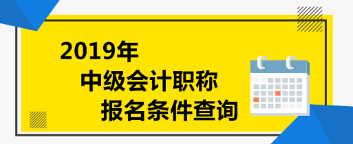 2019年中級會計(jì)職稱報(bào)名條件查詢