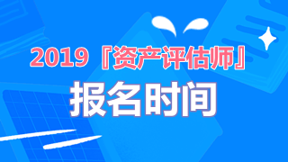 2019年資產(chǎn)評估師報名時間