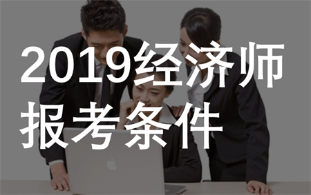 2019經(jīng)濟師報考條件