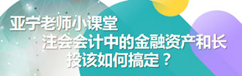 亞寧老師小課堂｜注會會計中的金融資產(chǎn)和長投該如何搞定？